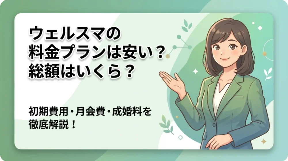 ウェルスマの料金プランは安い?総額はいくら?
初期費用・月会費・成婚料を徹底階説!